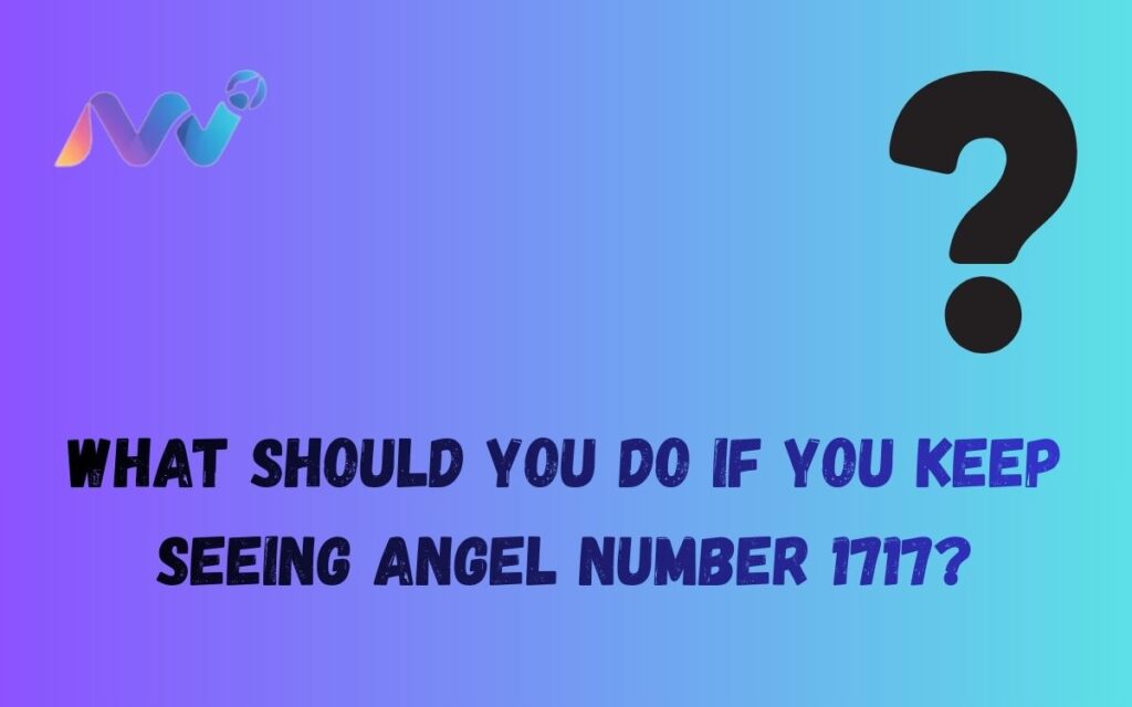 What should you do if you keep seeing angel number 1717