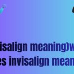 (Invisalign meaning)what does invisalign meaning